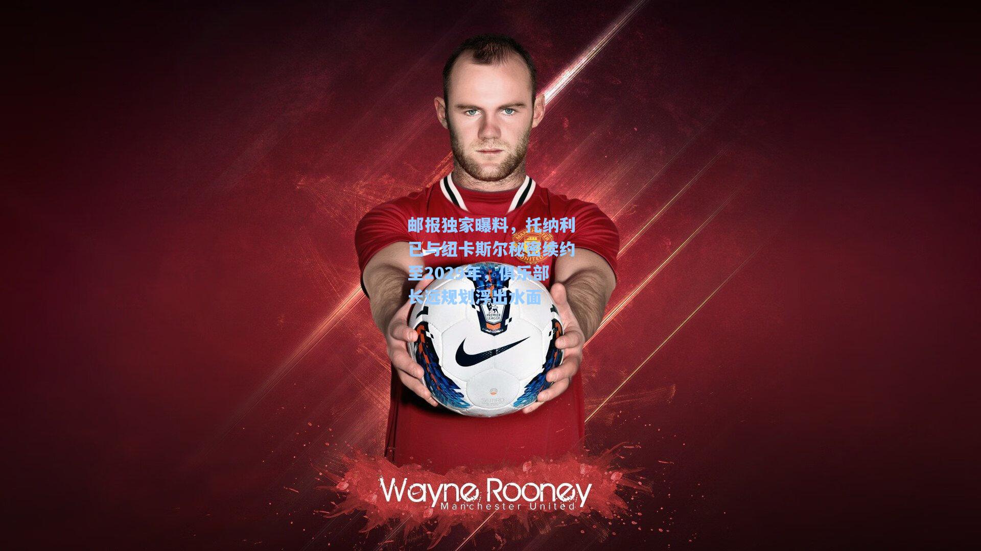 邮报独家曝料，托纳利已与纽卡斯尔秘密续约至2029年，俱乐部长远规划浮出水面