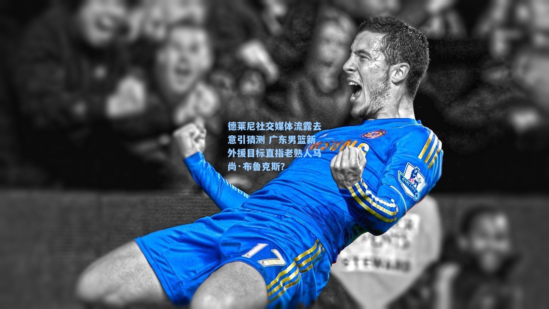 德莱尼社交媒体流露去意引猜测 广东男篮新外援目标直指老熟人马尚·布鲁克斯？