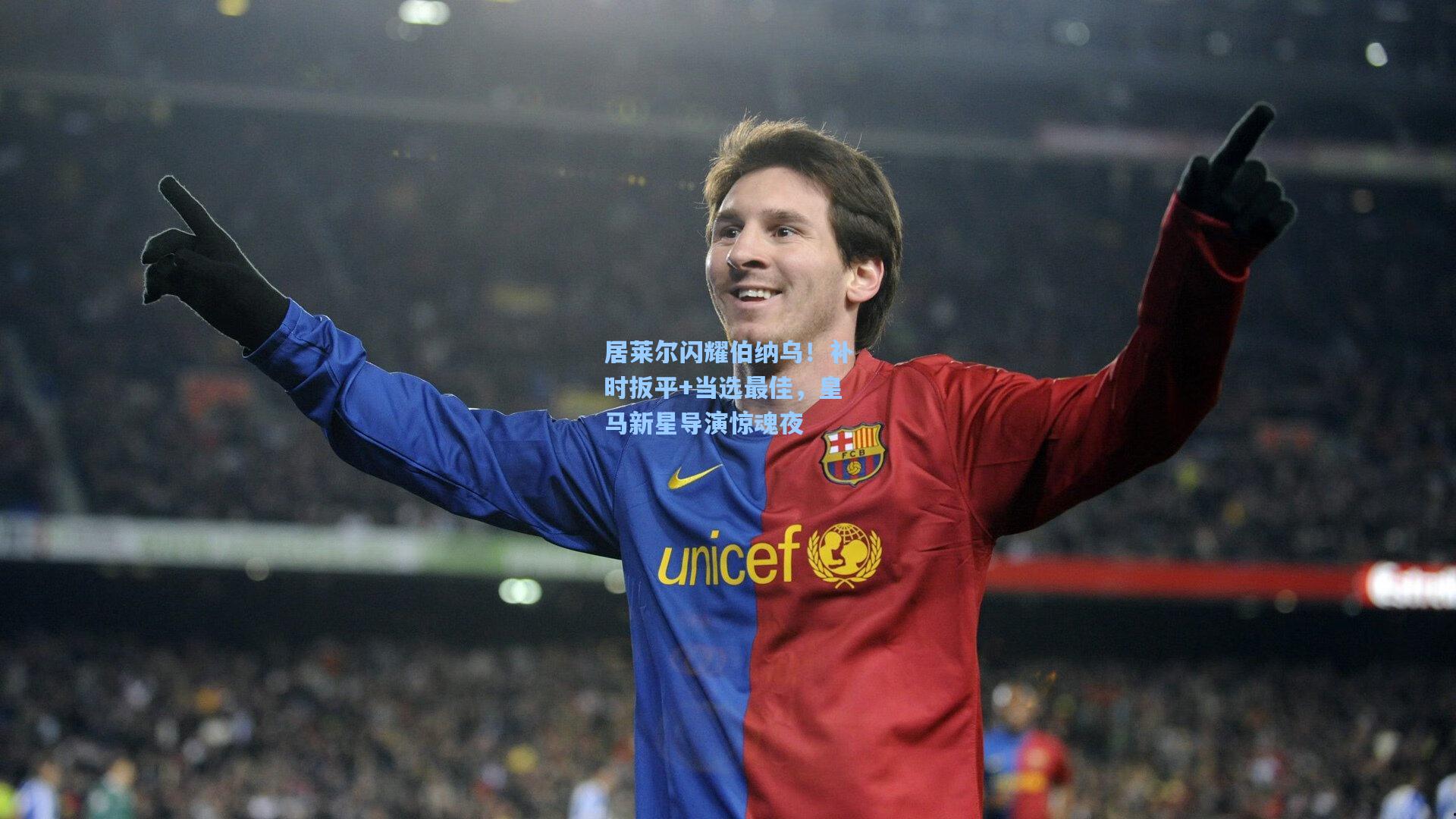 居莱尔闪耀伯纳乌！补时扳平+当选最佳，皇马新星导演惊魂夜