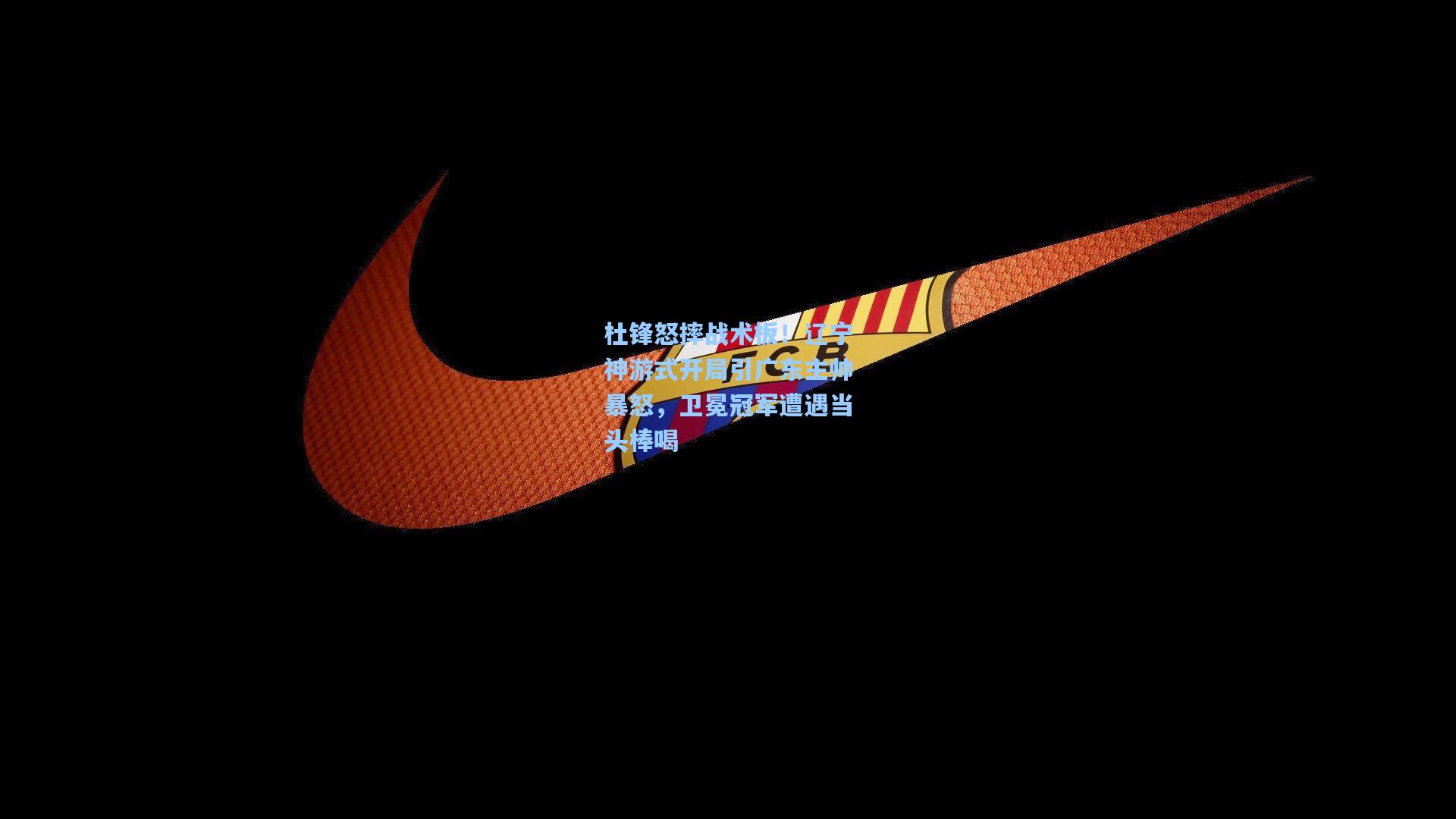 杜锋怒摔战术板！辽宁神游式开局引广东主帅暴怒，卫冕冠军遭遇当头棒喝