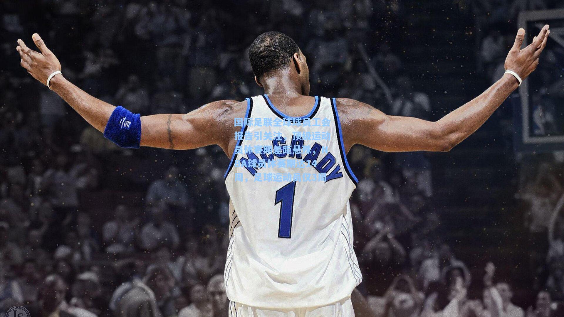 国际足联全球球员工会报告引关注，顶级运动员休赛期差距悬殊，NBA球员休赛期达14周，足球运动员仅3周