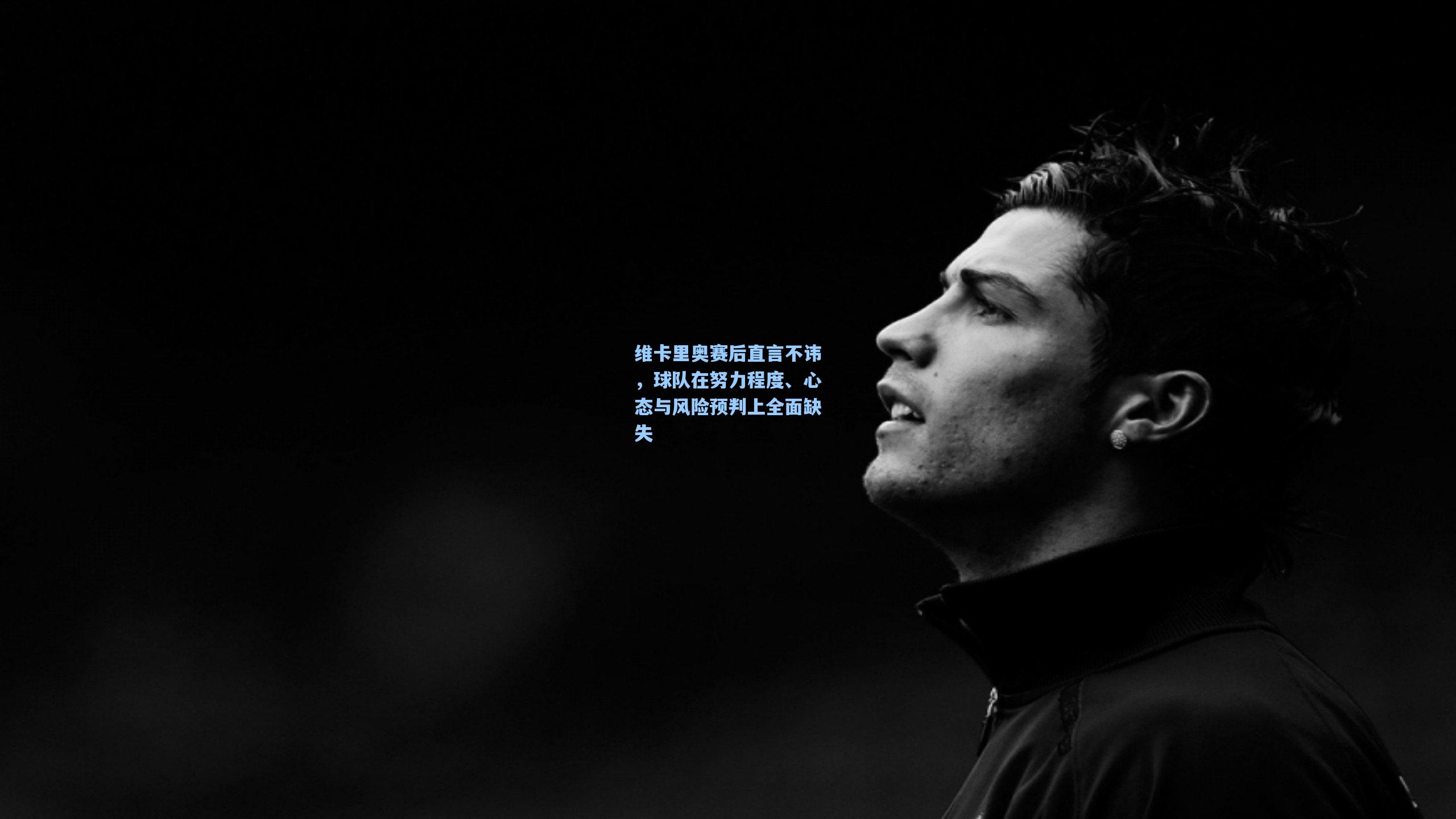 维卡里奥赛后直言不讳，球队在努力程度、心态与风险预判上全面缺失