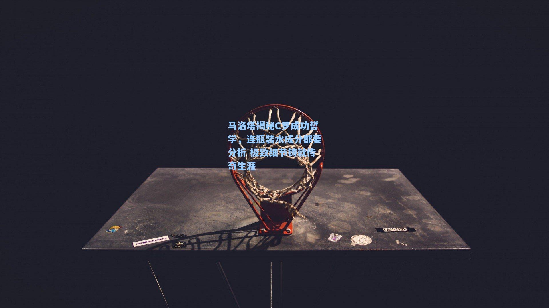 马洛塔揭秘C罗成功哲学，连瓶装水成分都要分析 极致细节铸就传奇生涯