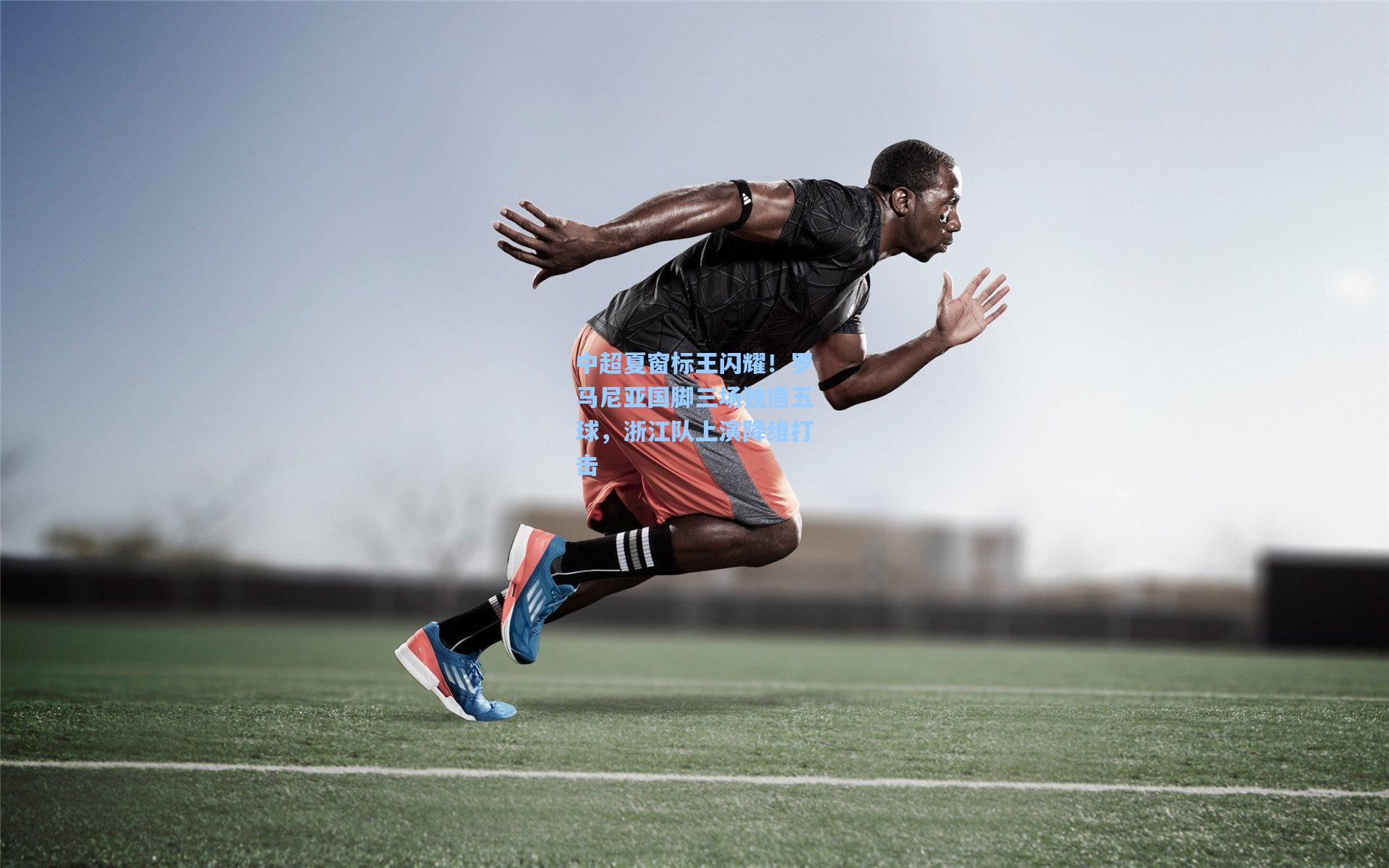 中超夏窗标王闪耀！罗马尼亚国脚三场独造五球，浙江队上演降维打击