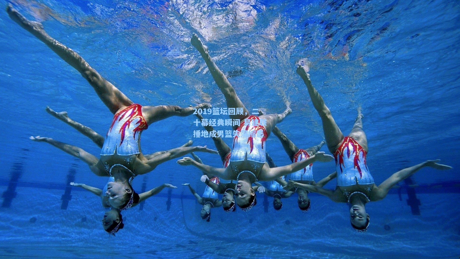 2019篮坛回顾，二十幕经典瞬间 易建联捶地成男篮失落缩影