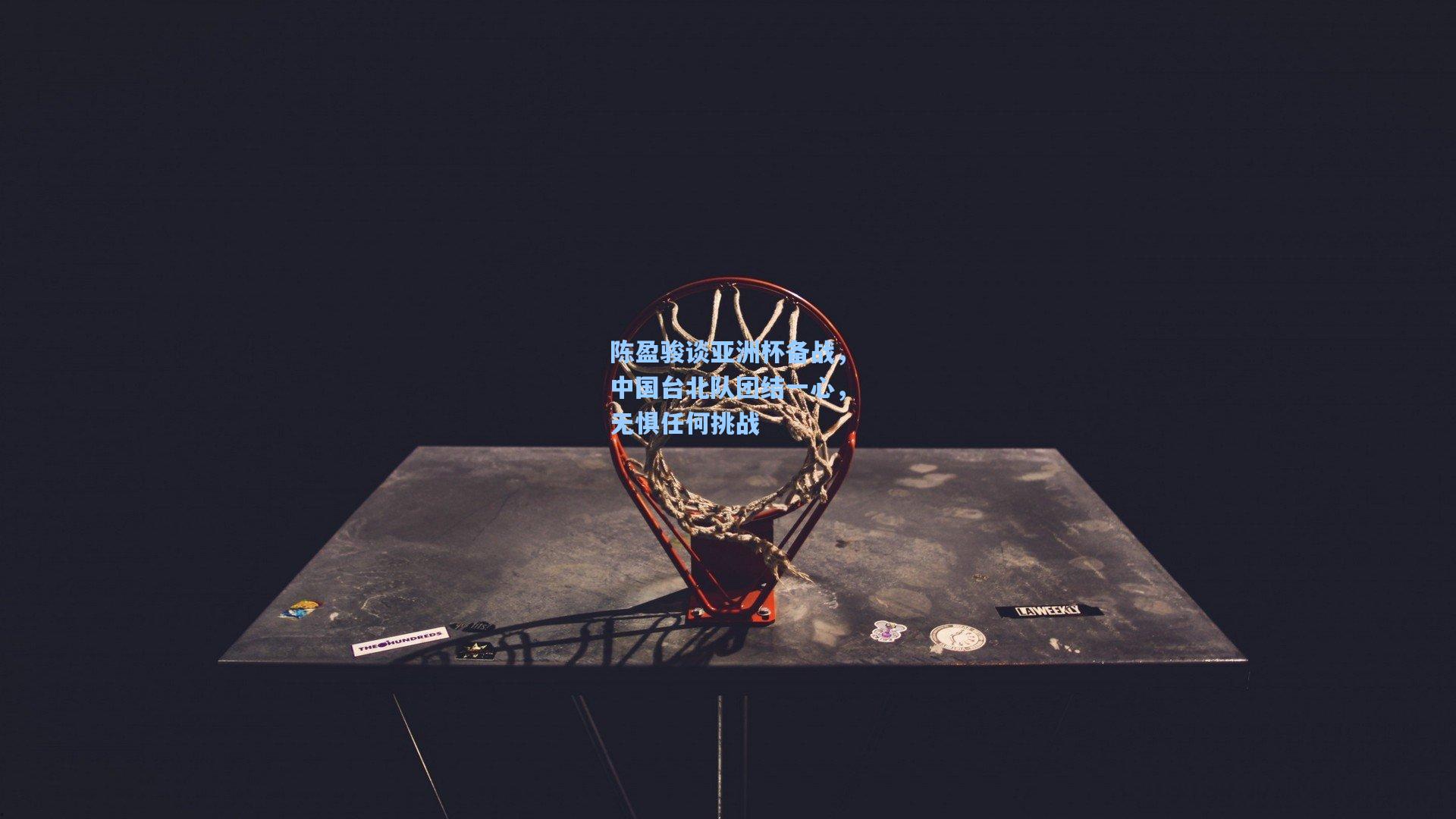 陈盈骏谈亚洲杯备战，中国台北队团结一心，无惧任何挑战