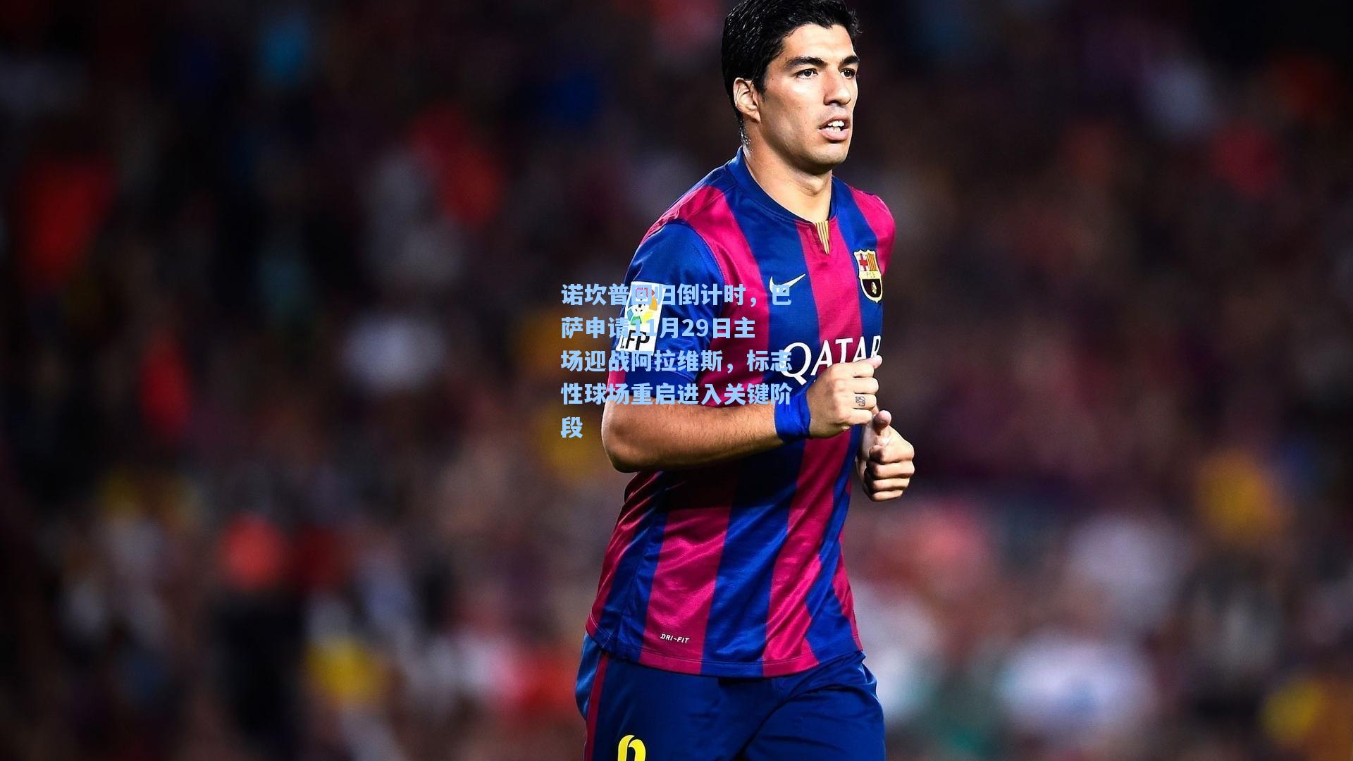 诺坎普回归倒计时，巴萨申请11月29日主场迎战阿拉维斯，标志性球场重启进入关键阶段